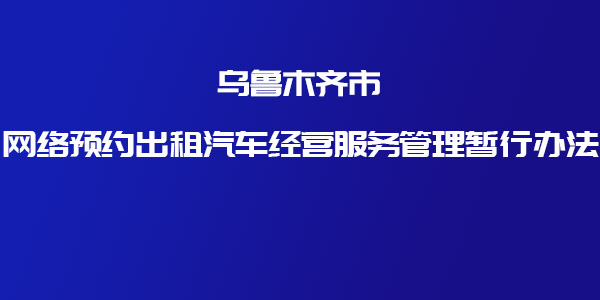 關(guān)于印發(fā)《烏魯木齊市網(wǎng)絡(luò)預(yù)約出租汽車經(jīng)營(yíng)服務(wù)管理暫行辦法》的通知 _網(wǎng)約車牌照申請(qǐng)_網(wǎng)約車平臺(tái)_網(wǎng)絡(luò)預(yù)約出租汽車經(jīng)營(yíng)許可證