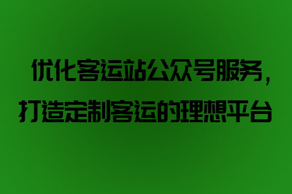 優(yōu)化客運(yùn)站公眾號(hào)服務(wù)，打造定制客運(yùn)的理想平臺(tái)_定制客運(yùn)系統(tǒng)開發(fā)_定制客運(yùn)_定制客運(yùn)平臺(tái)_定制客運(yùn)系統(tǒng)_定制客運(yùn)公眾號(hào)開發(fā)