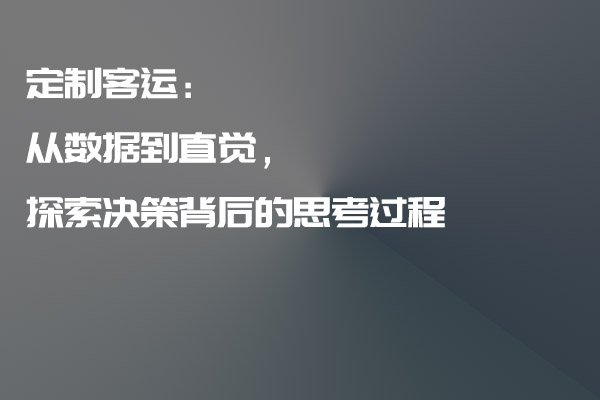 定制客運：從數據到直覺，探索決策背后的思考過程_定制客運_定制客運系統_定制客運系統開發_定制客運app開發_定制客運軟件開發